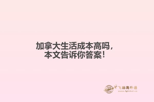 加拿大生活成本高嗎，本文告訴你答案！