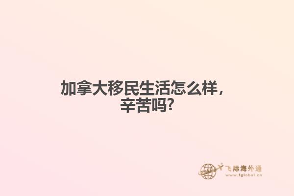 加拿大移民生活怎么樣，辛苦嗎?