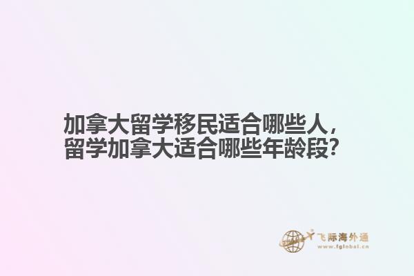 加拿大留學(xué)移民適合哪些人，留學(xué)加拿大適合哪些年齡段？