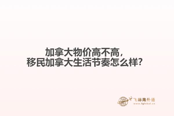 加拿大物價高不高，移民加拿大生活節(jié)奏怎么樣？