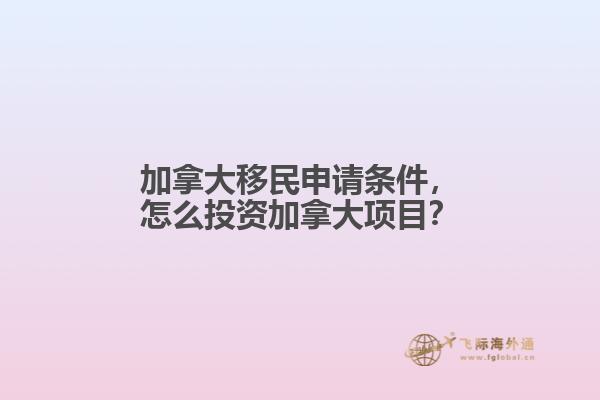 加拿大移民申請(qǐng)條件，怎么投資加拿大項(xiàng)目？