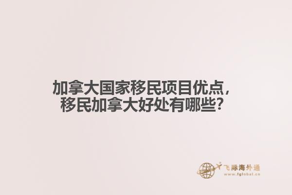 加拿大國家移民項(xiàng)目優(yōu)點(diǎn)，移民加拿大好處有哪些？