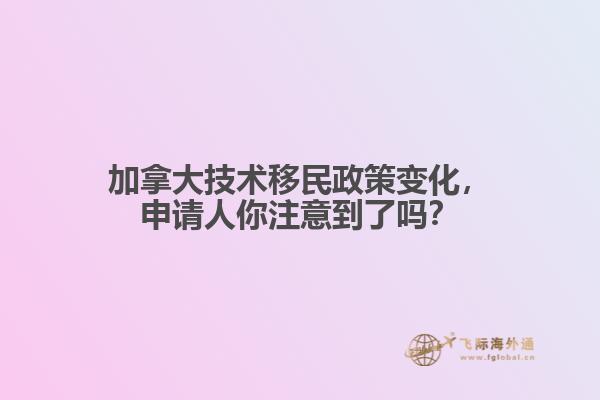 加拿大技術(shù)移民政策變化，申請(qǐng)人你注意到了嗎？