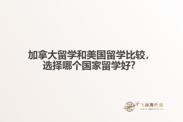 加拿大留學(xué)和美國留學(xué)比較，選擇哪個(gè)國家留學(xué)好？