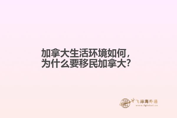 加拿大生活環(huán)境如何，為什么要移民加拿大？