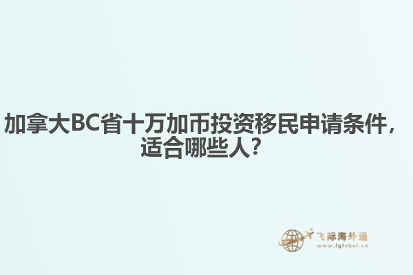 加拿大BC省十萬加幣投資移民申請條件，適合哪些人？