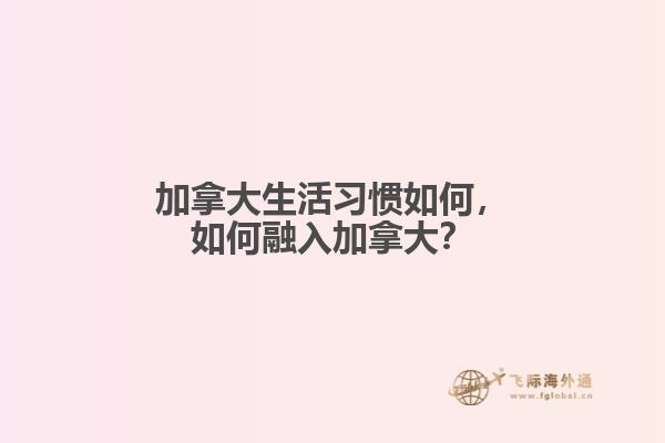 加拿大生活習(xí)慣如何，如何融入加拿大？