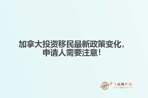 加拿大投資移民最新政策變化，申請人需要注意！