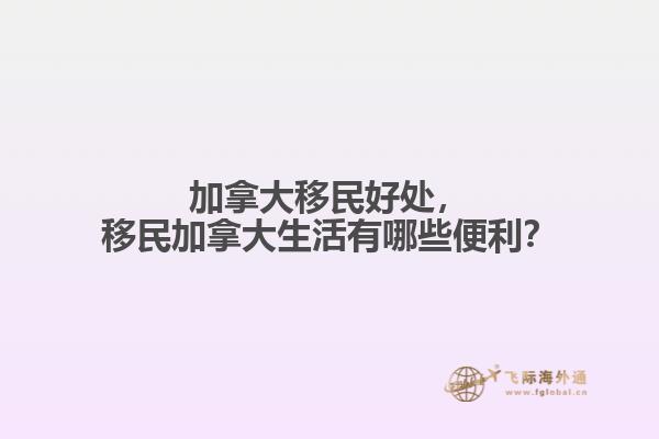 加拿大移民好處，移民加拿大生活有哪些便利？