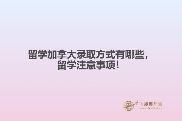 留學(xué)加拿大錄取方式有哪些，留學(xué)注意事項(xiàng)！