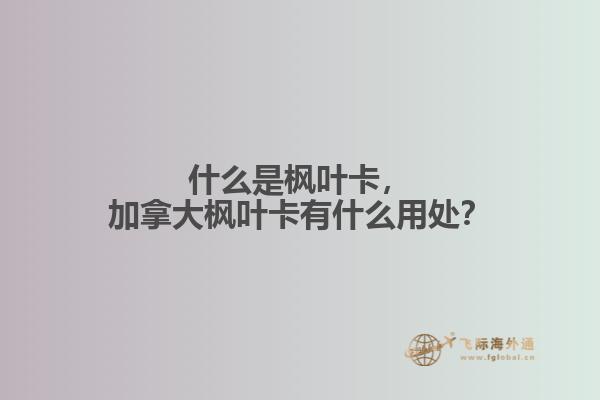 什么是楓葉卡，加拿大楓葉卡有什么用處？