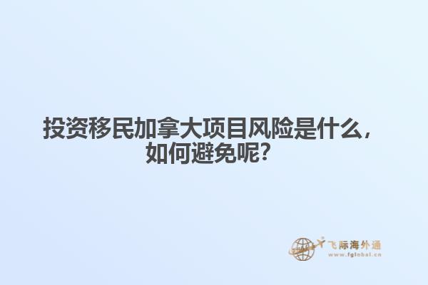 投資移民加拿大項目風(fēng)險是什么，如何避免呢？