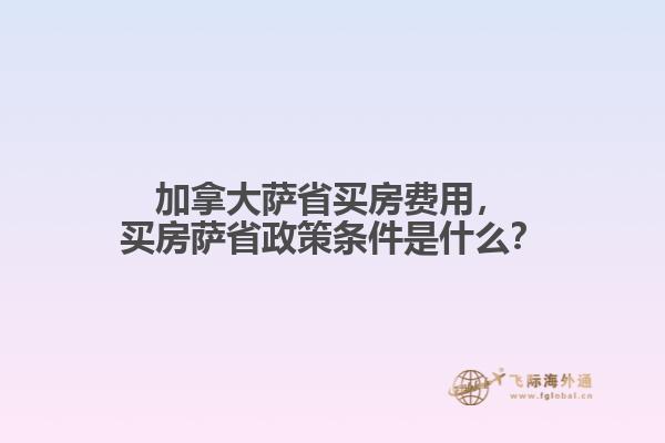 加拿大薩省買房費(fèi)用，買房薩省政策條件是什么？