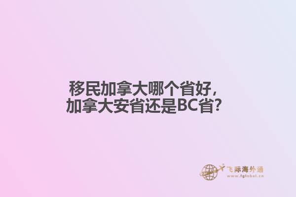移民加拿大哪個省好，加拿大安省還是BC??？