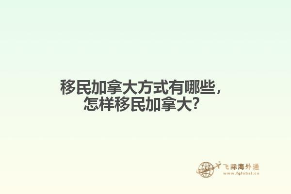 移民加拿大方式有哪些，怎樣移民加拿大？