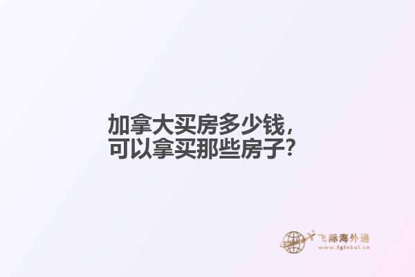 加拿大買房多少錢，可以拿買那些房子？