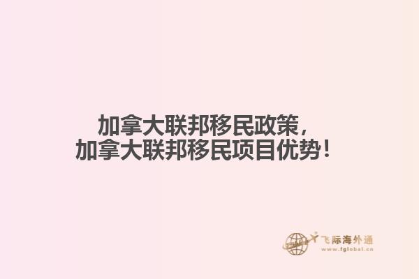 加拿大聯邦移民政策，加拿大聯邦移民項目優(yōu)勢！