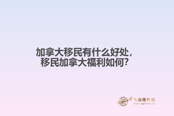 加拿大移民有什么好處，移民加拿大福利如何？