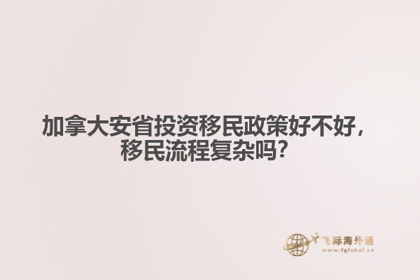 加拿大安省投資移民政策好不好，移民流程復(fù)雜嗎？