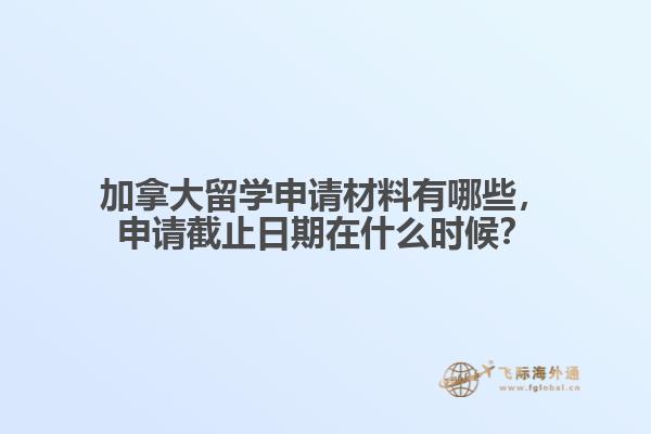 加拿大留學(xué)申請材料有哪些，申請截止日期在什么時候？
