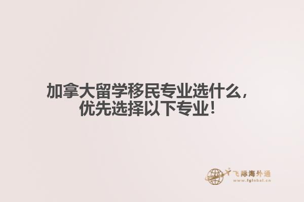 加拿大留學(xué)移民專業(yè)選什么，優(yōu)先選擇以下專業(yè)！