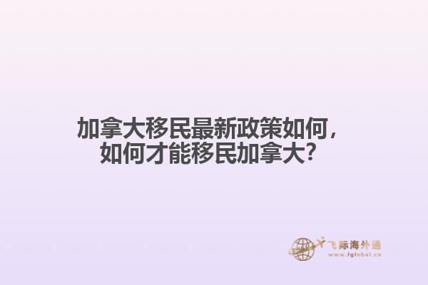 加拿大移民最新政策如何，如何才能移民加拿大？