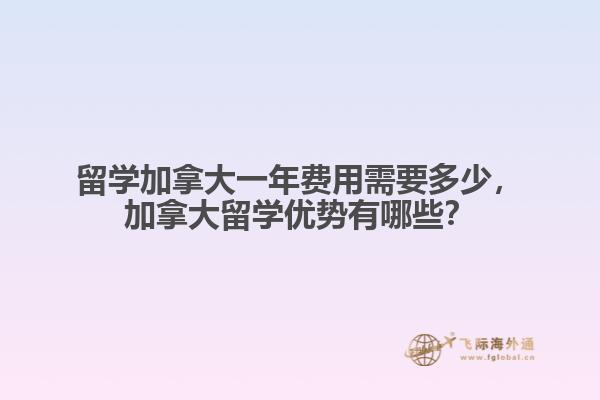 留學(xué)加拿大一年費(fèi)用需要多少，加拿大留學(xué)優(yōu)勢(shì)有哪些？