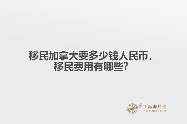 移民加拿大要多少錢人民幣，移民費(fèi)用有哪些？