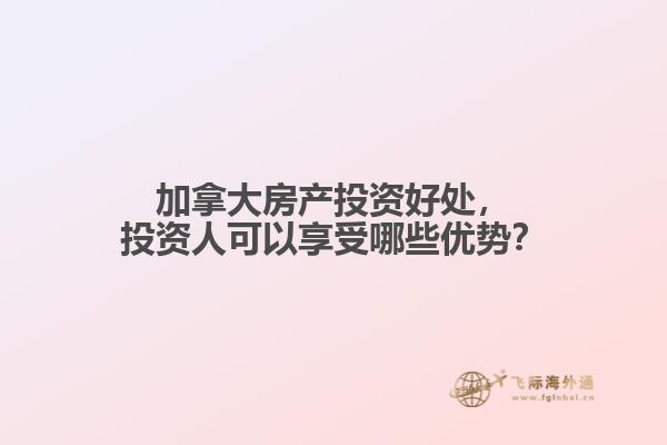 加拿大房產(chǎn)投資好處，投資人可以享受哪些優(yōu)勢？