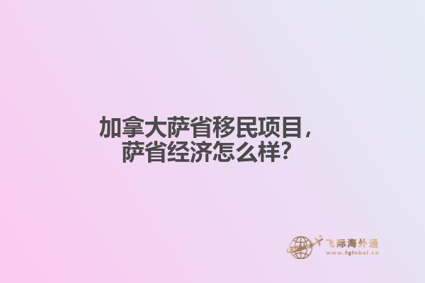 加拿大薩省移民項(xiàng)目，薩省經(jīng)濟(jì)怎么樣？