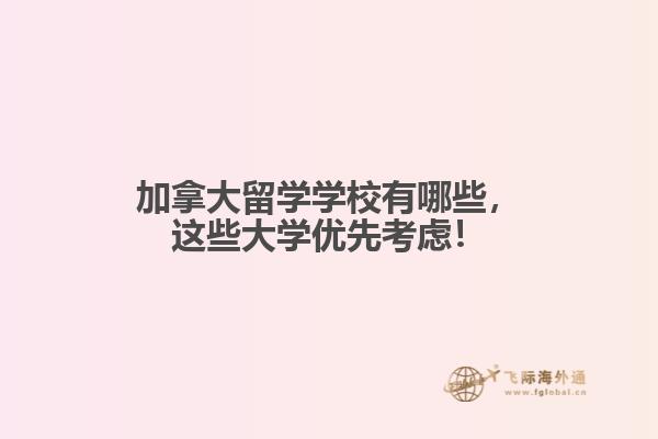 
加拿大留學(xué)學(xué)校有哪些，這些大學(xué)優(yōu)先考慮！
