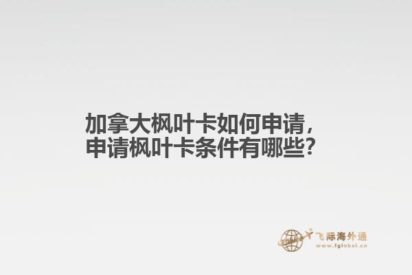 加拿大楓葉卡如何申請，申請楓葉卡條件有哪些？