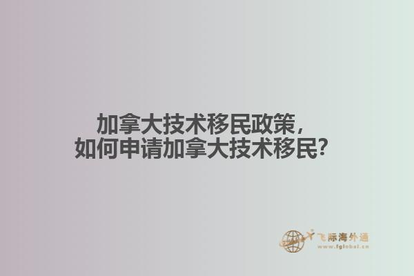 加拿大技術(shù)移民政策，如何申請加拿大技術(shù)移民？