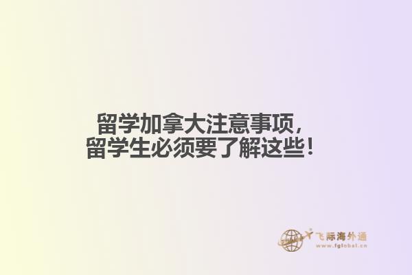 留學(xué)加拿大注意事項(xiàng)，留學(xué)生必須要了解這些！