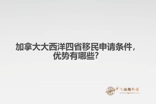 加拿大大西洋四省移民申請(qǐng)條件，優(yōu)勢(shì)有哪些？