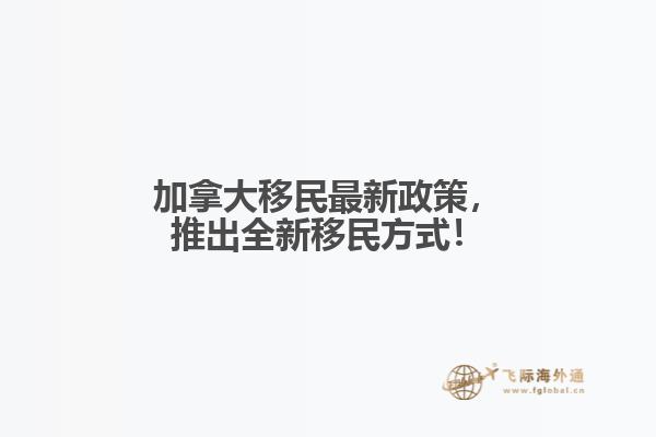 加拿大移民最新政策，推出全新移民方式！
