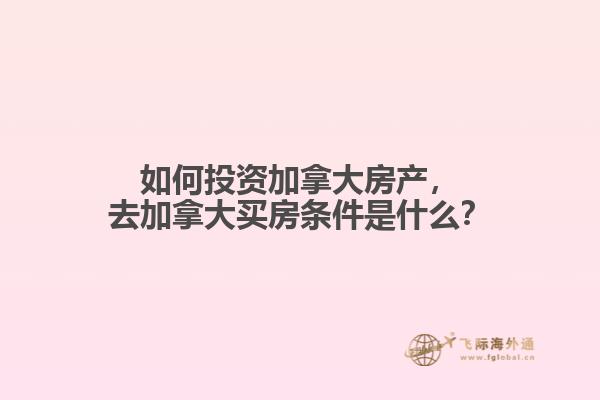 如何投資加拿大房產(chǎn)，去加拿大買房條件是什么？