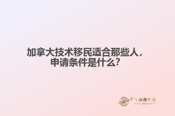加拿大技術移民適合那些人，申請條件是什么？