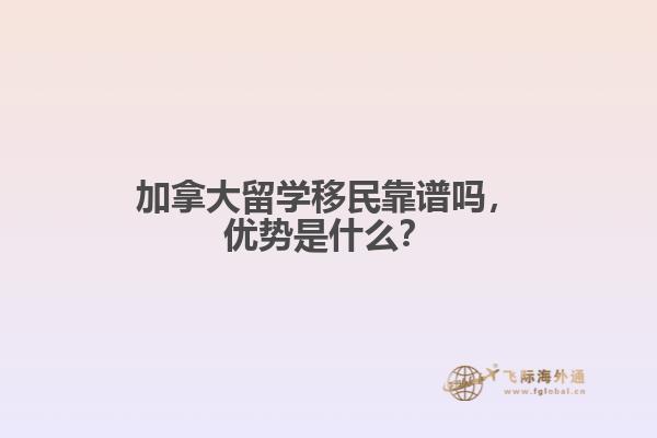 加拿大留學移民靠譜嗎，優(yōu)勢是什么？