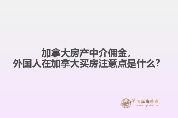 加拿大房產(chǎn)中介傭金，外國人在加拿大買房注意點是什么？