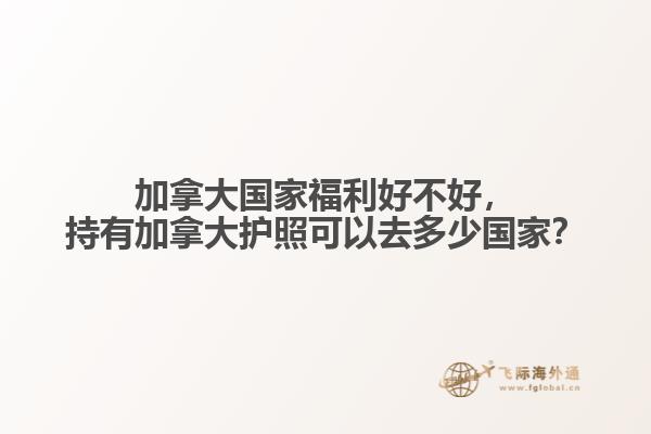 加拿大國家福利好不好，持有加拿大護(hù)照可以去多少國家？