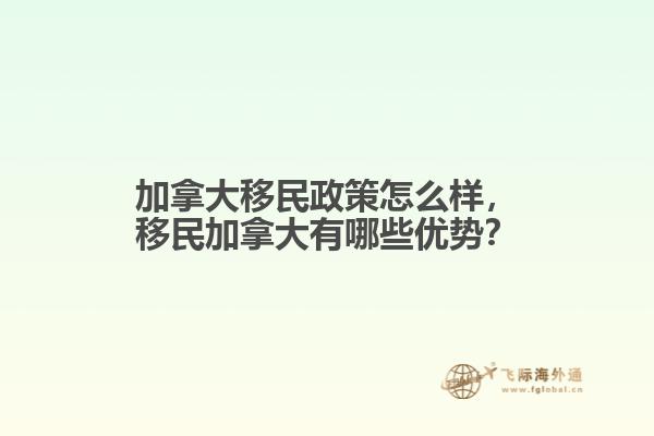 加拿大移民政策怎么樣，移民加拿大有哪些優(yōu)勢？