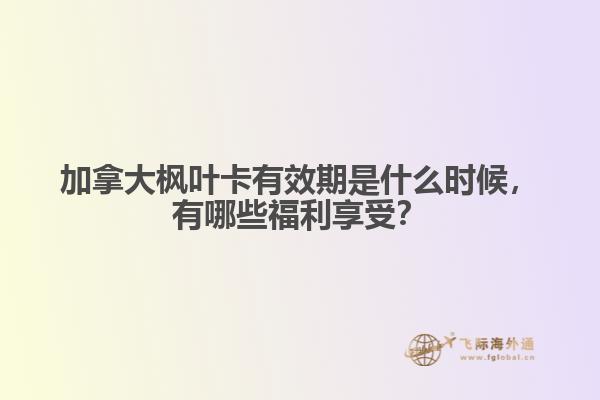 加拿大楓葉卡有效期是什么時(shí)候，有哪些福利享受？