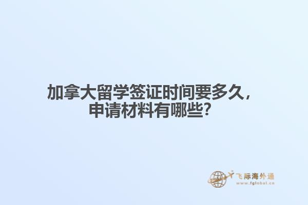 加拿大留學(xué)簽證時(shí)間要多久，申請(qǐng)材料有哪些？