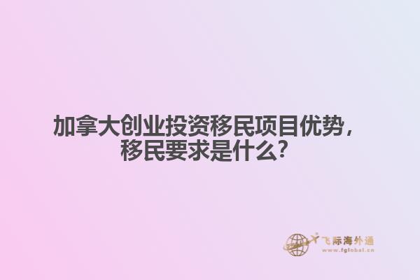 加拿大創(chuàng)業(yè)投資移民項目優(yōu)勢，移民要求是什么？