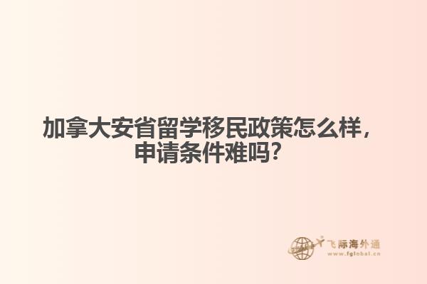加拿大安省留學移民政策怎么樣，申請條件難嗎？