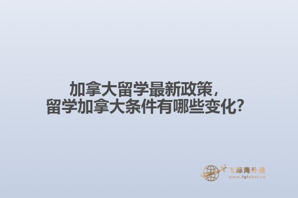 加拿大留學(xué)最新政策，留學(xué)加拿大條件有哪些變化？