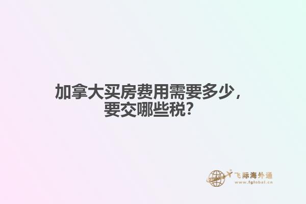 加拿大買房費(fèi)用需要多少，要交哪些稅？