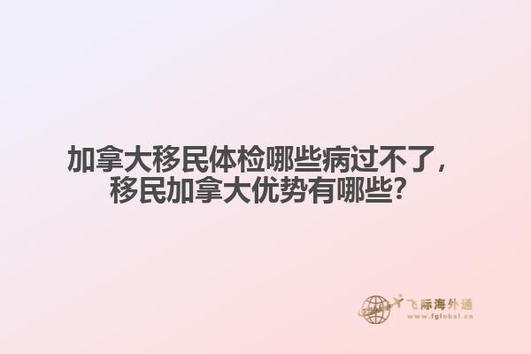 加拿大移民體檢哪些病過(guò)不了，移民加拿大優(yōu)勢(shì)有哪些？