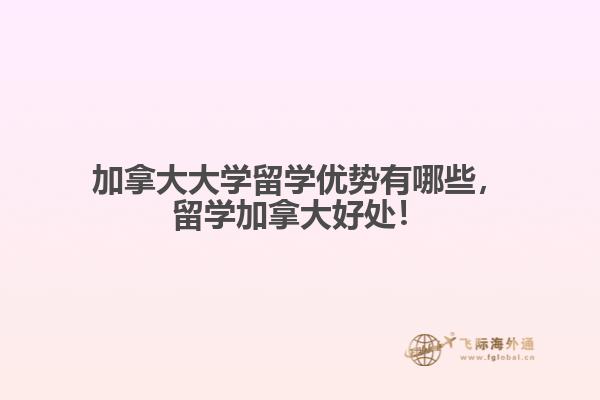 加拿大大學(xué)留學(xué)優(yōu)勢(shì)有哪些，留學(xué)加拿大好處！